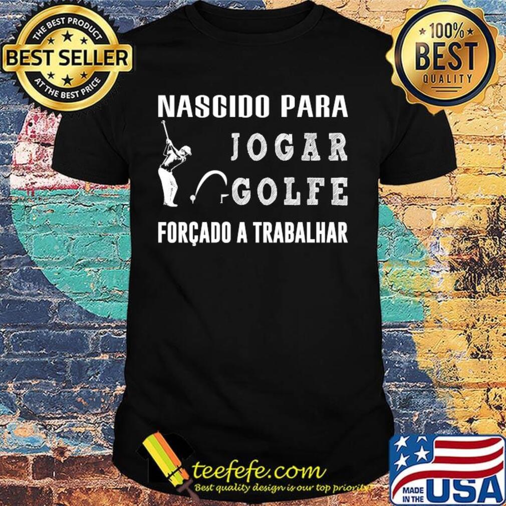 Nascido para jogar golfe forcado a trabalhar shirt