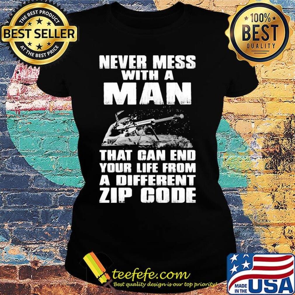 Never Mess With a Man That Gan End Your Life From a Different Zip Code Shirt Ladies tee Never Mess With a Man That Gan End Your Life From a Different Zip Code Shirt Ladies tee