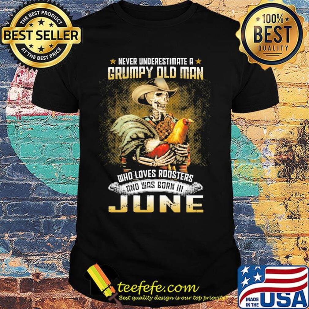 Never Underestimate A Grumpy Old Man Who Loves Roosters And Was Born In June Shirt