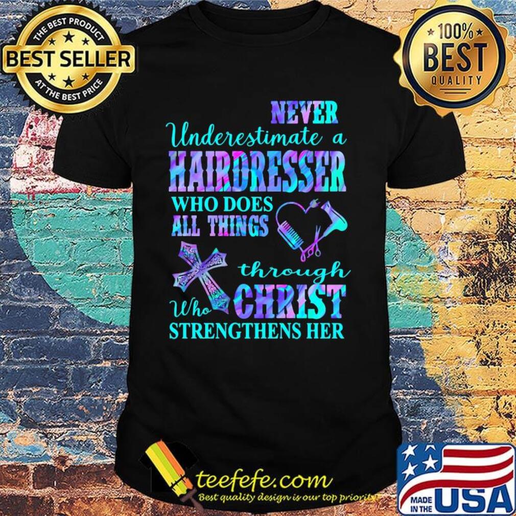 Never underestimate a hairdresser who does all things through christ who strengthens her heart shirt