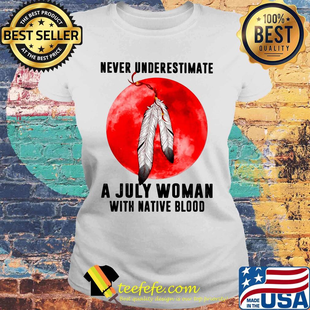 Never underestimate a july woman with native blood sunset s Laides tee Never underestimate a july woman with native blood sunset s Laides tee