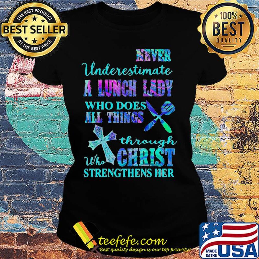 Never underestimate a lunch lady who does all things through christ s Ladies tee Never underestimate a lunch lady who does all things through christ s Ladies tee