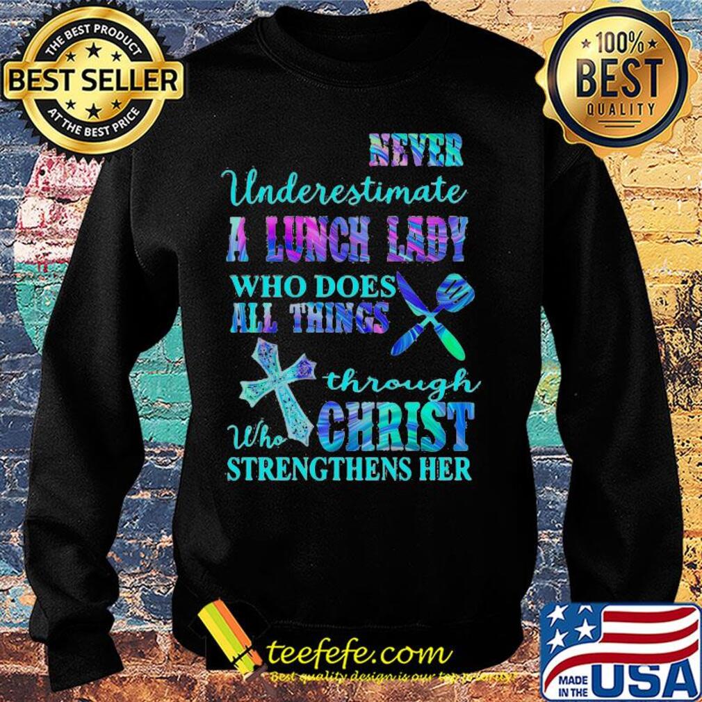 Never underestimate a lunch lady who does all things through christ s Sweater Never underestimate a lunch lady who does all things through christ s Sweater