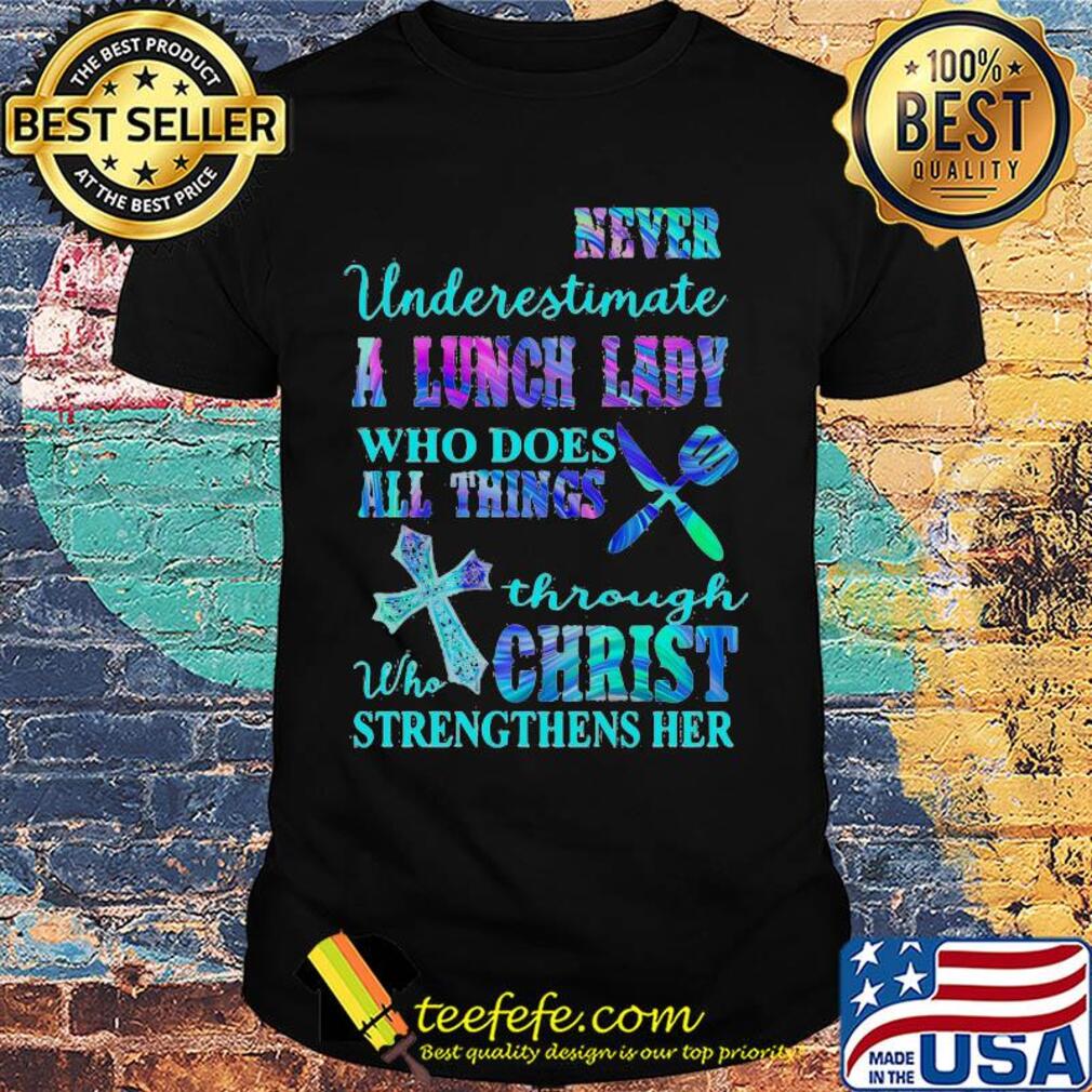 Never underestimate a lunch lady who does all things through christ shirt Never underestimate a lunch lady who does all things through christ shirt