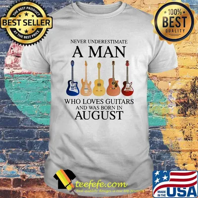 Never underestimate a man who loves guitars and was born in august shirt