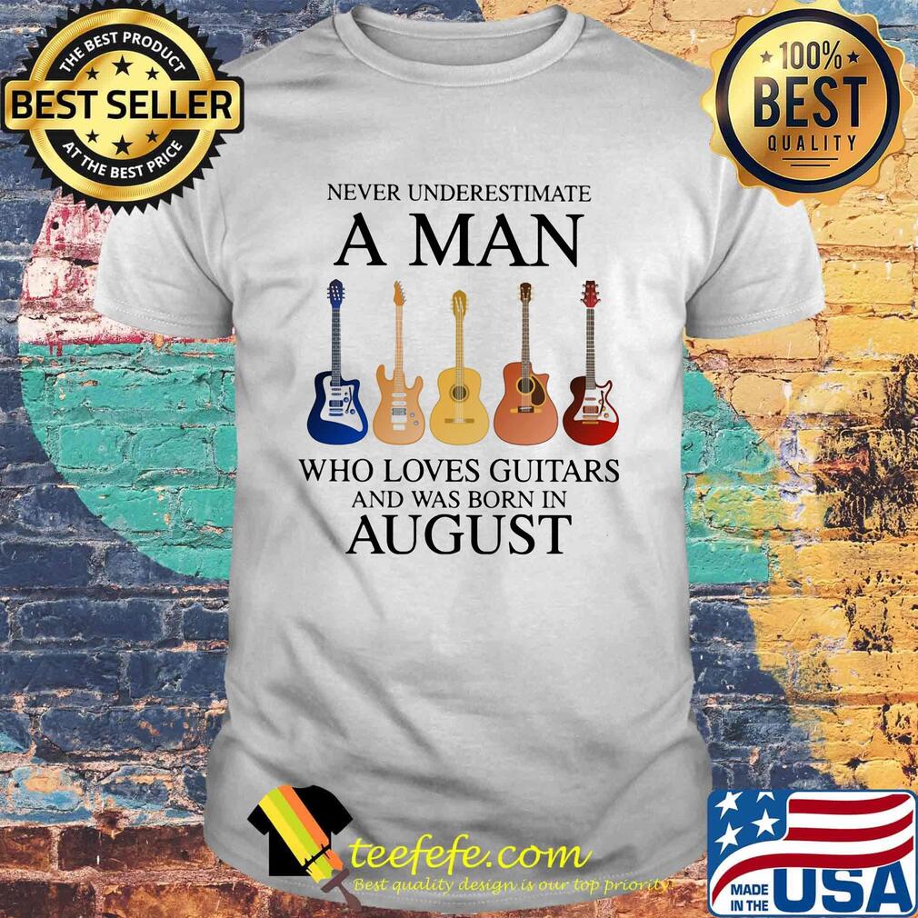 Never underestimate a man who loves guitars and was born in august shirt