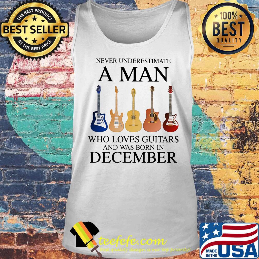 Never underestimate a man who loves guitars and was born in december s Tank top Never underestimate a man who loves guitars and was born in december s Tank top