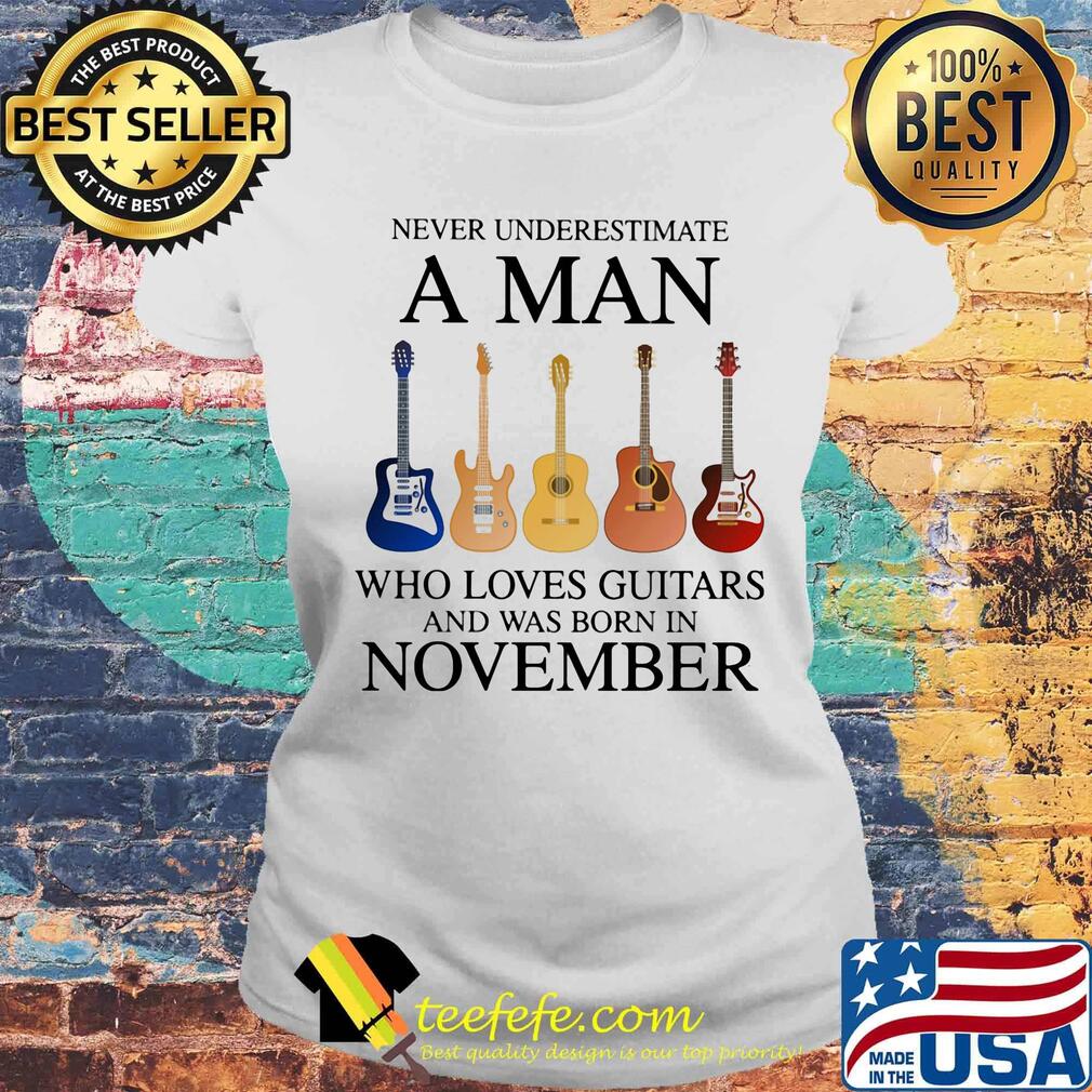 Never underestimate a man who loves guitars and was born in november s Laides tee Never underestimate a man who loves guitars and was born in november s Laides tee