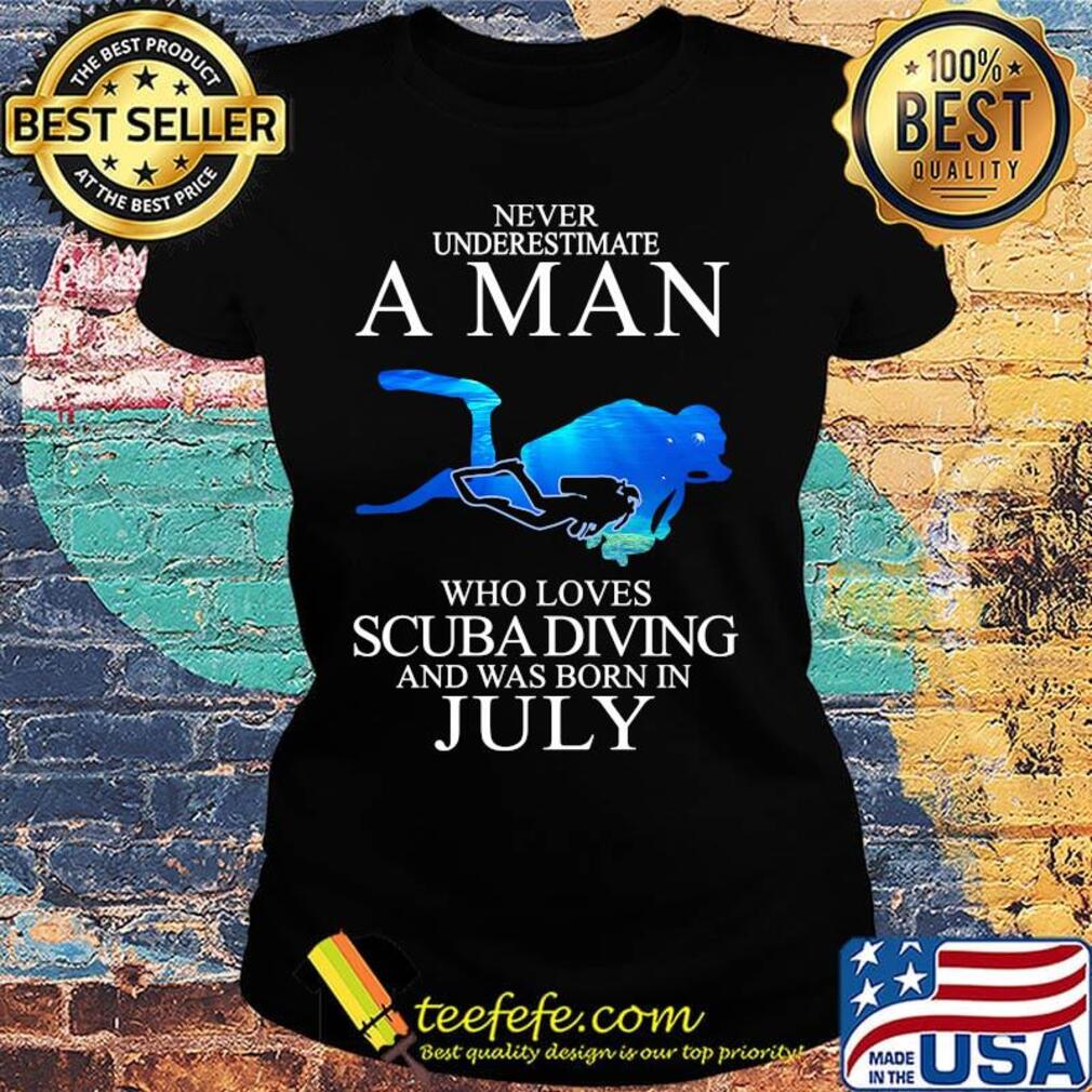 Never underestimate a man who loves scuba diving and was born in July s Ladies tee Never underestimate a man who loves scuba diving and was born in July s Ladies tee