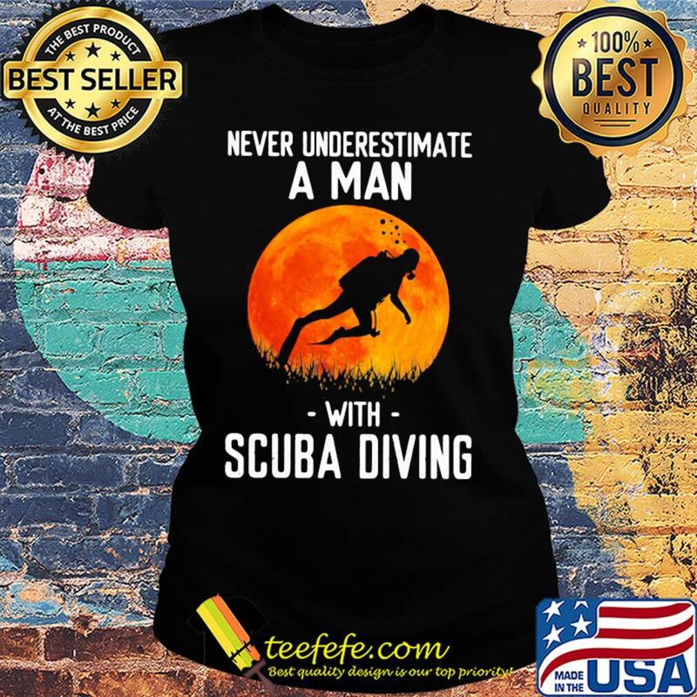 Never underestimate a man with scuba diving s Ladies tee Never underestimate a man with scuba diving s Ladies tee