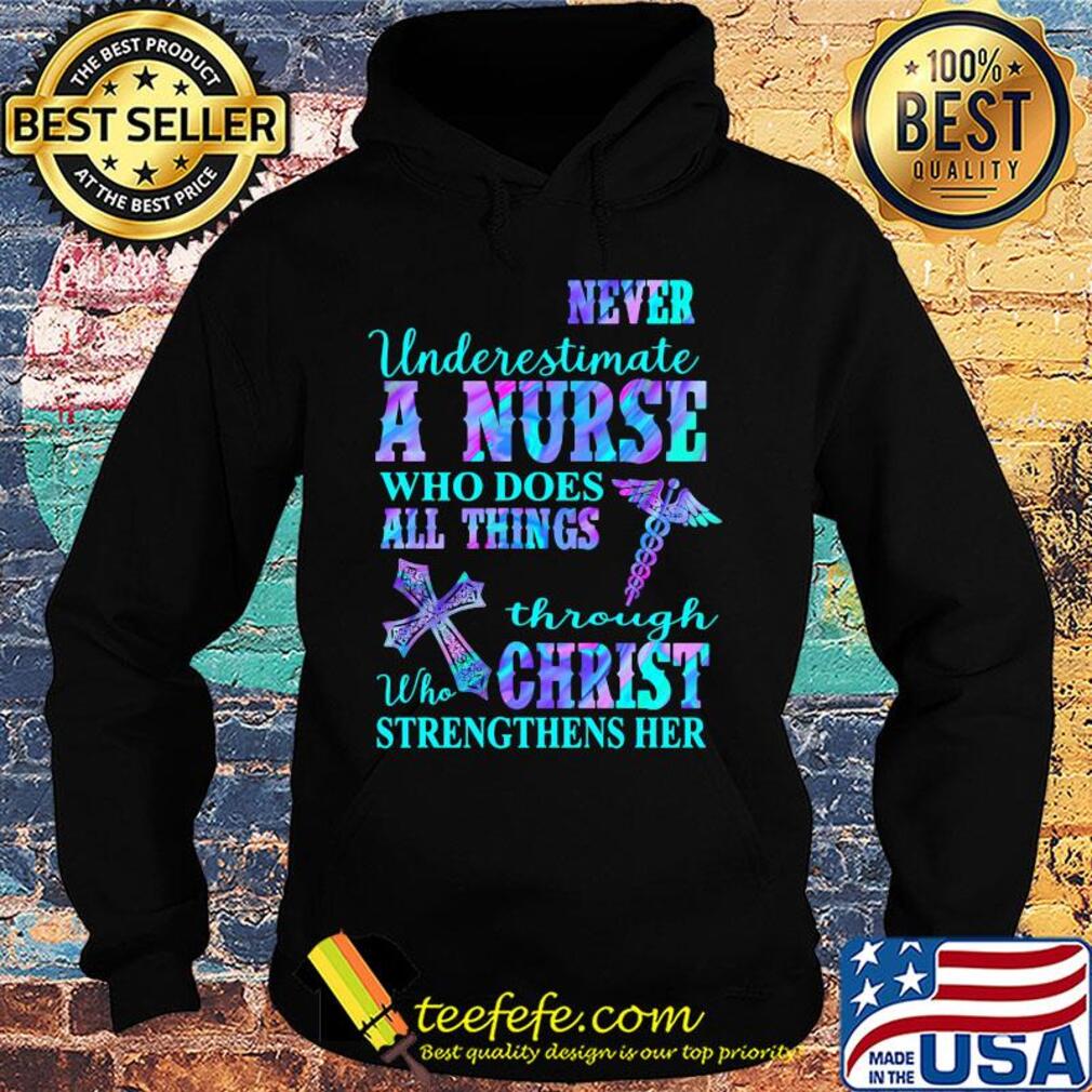 Never underestimate a nurse who does all things through who christ strengthens her colors s Hoodie Never underestimate a nurse who does all things through who christ strengthens her colors s Hoodie