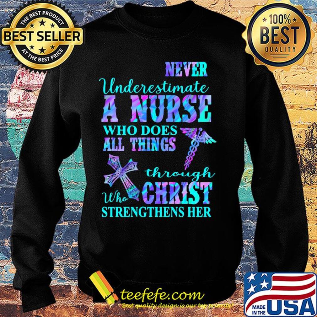 Never underestimate a nurse who does all things through who christ strengthens her colors s Sweater Never underestimate a nurse who does all things through who christ strengthens her colors s Sweater