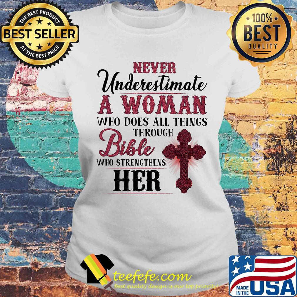 Never underestimate a woman who does all things through bible who strengthens her s Laides tee Never underestimate a woman who does all things through bible who strengthens her s Laides tee