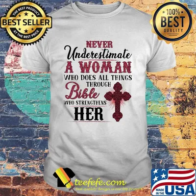 Never underestimate a woman who does all things through bible who strengthens her shirt