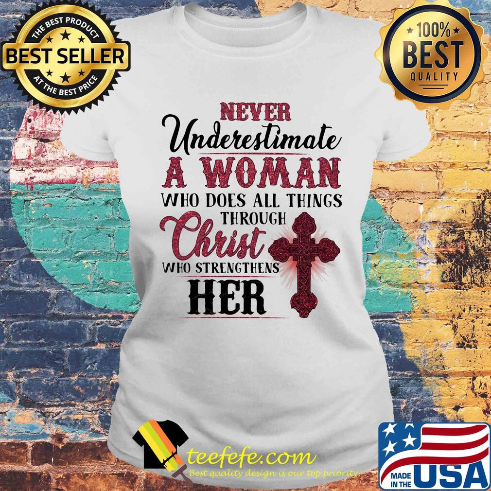Never underestimate a woman who does all things through christ who strengthens her s Laides tee Never underestimate a woman who does all things through christ who strengthens her s Laides tee