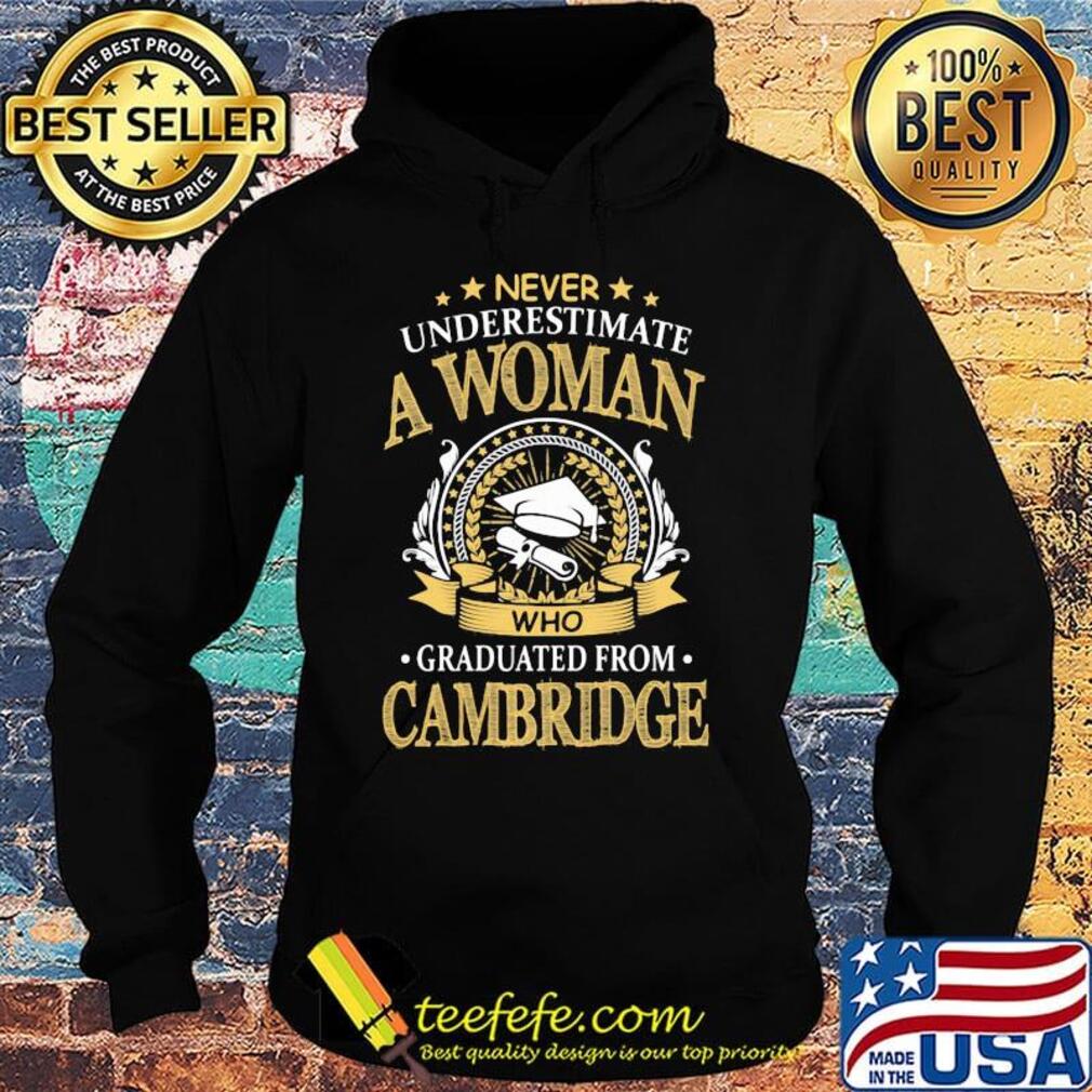 Never Underestimate A Woman Who Graduated From Cambridge Shirt Hoodie Never Underestimate A Woman Who Graduated From Cambridge Shirt Hoodie