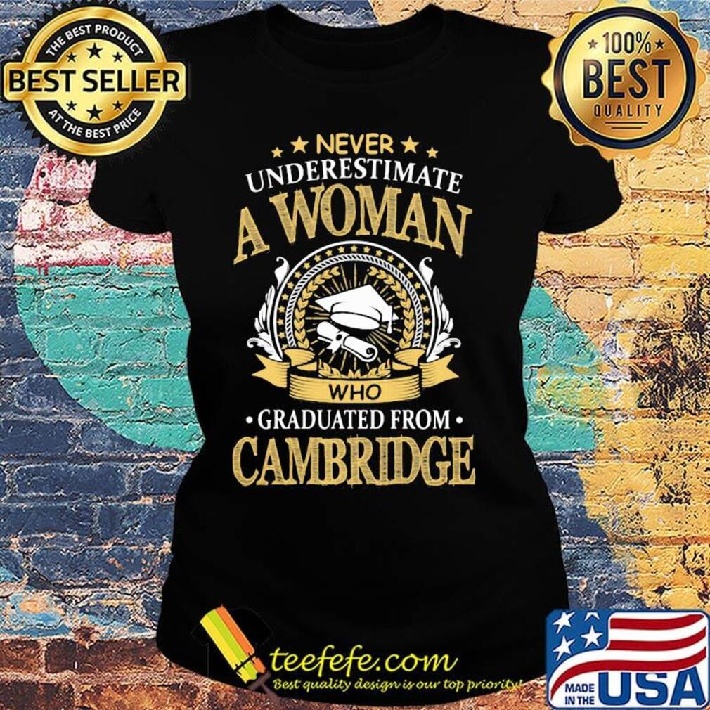 Never Underestimate A Woman Who Graduated From Cambridge Shirt Ladies tee Never Underestimate A Woman Who Graduated From Cambridge Shirt Ladies tee