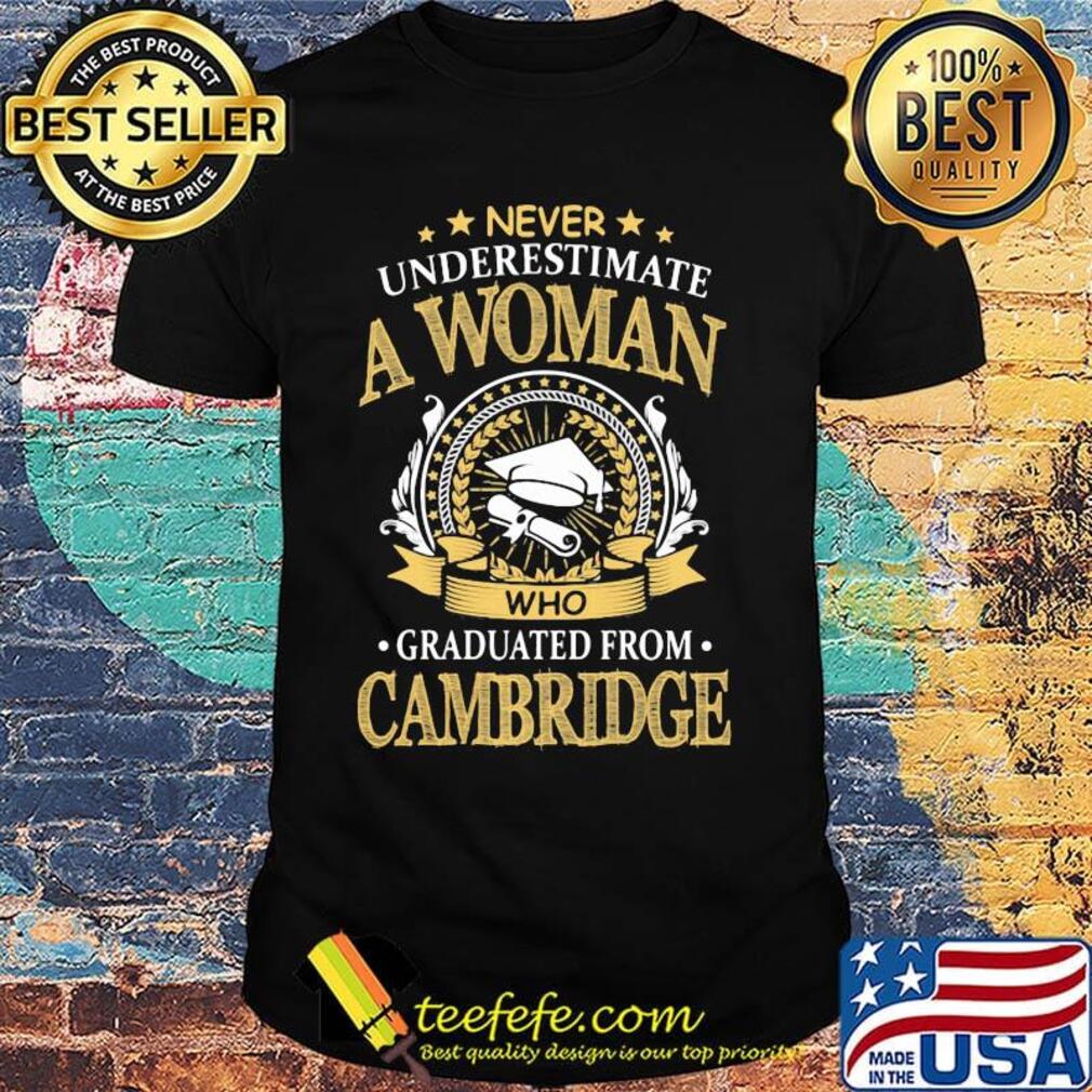 Never Underestimate A Woman Who Graduated From Cambridge Shirt Never Underestimate A Woman Who Graduated From Cambridge Shirt
