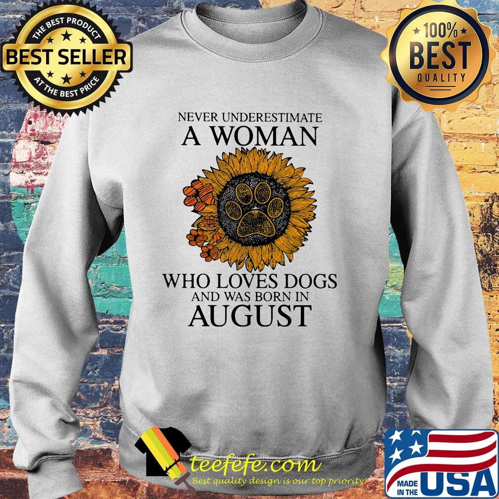 Never underestimate a woman who loves paw dogs and was born in august sunflower s Sweater Never underestimate a woman who loves paw dogs and was born in august sunflower s Sweater