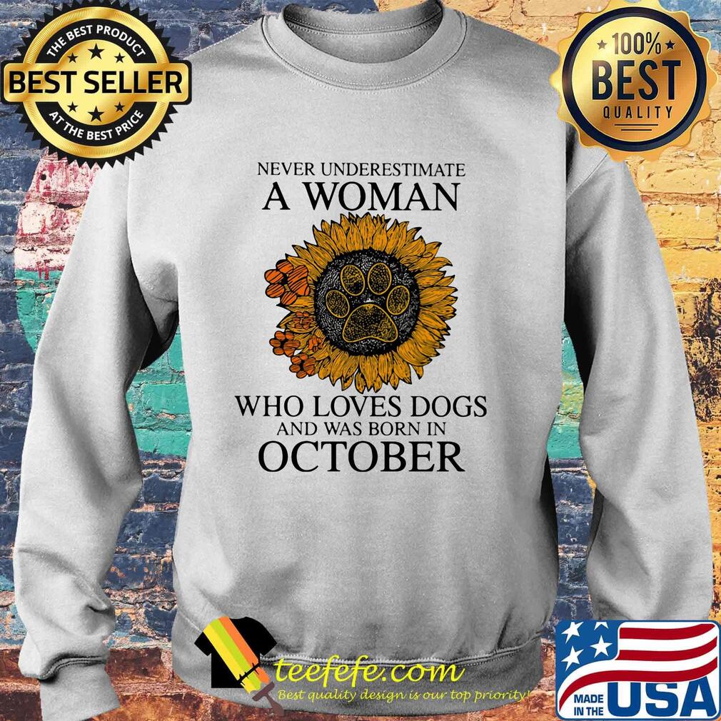 Never underestimate a woman who loves paw dogs and was born in october sunflower s Sweater Never underestimate a woman who loves paw dogs and was born in october sunflower s Sweater