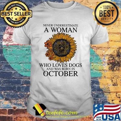 Never underestimate a woman who loves paw dogs and was born in october sunflower shirt