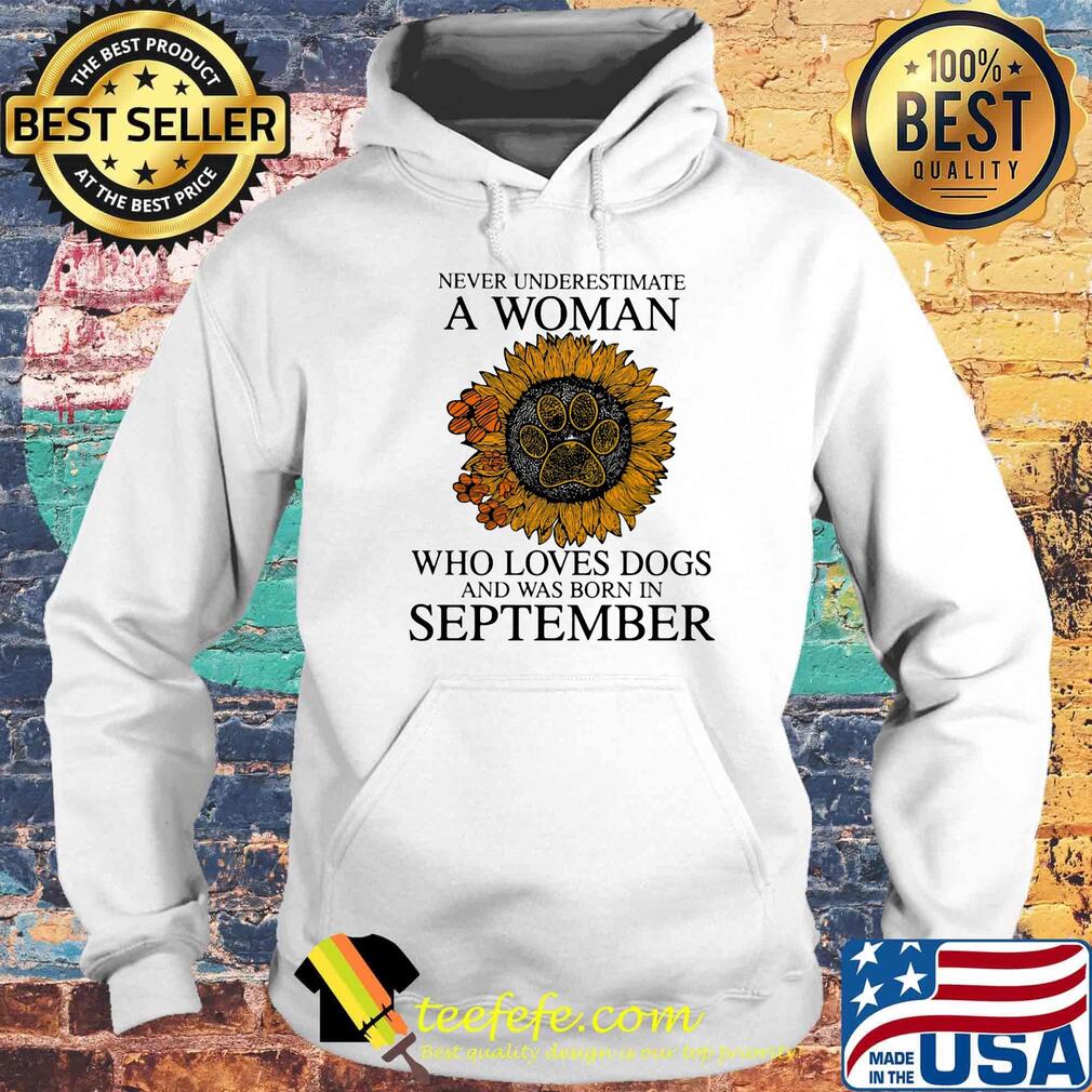 Never underestimate a woman who loves paw dogs and was born in september sunflower s Hoodie Never underestimate a woman who loves paw dogs and was born in september sunflower s Hoodie