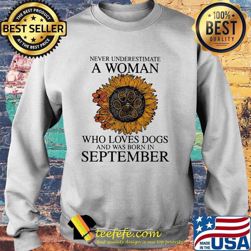 Never underestimate a woman who loves paw dogs and was born in september sunflower s Sweater Never underestimate a woman who loves paw dogs and was born in september sunflower s Sweater