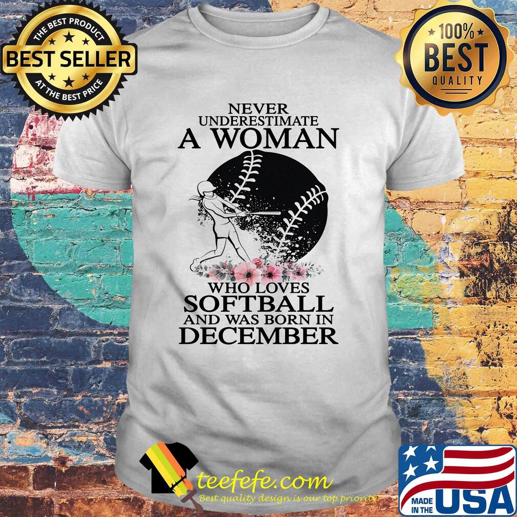 Never underestimate a woman who loves softball and was born in december flowers shirt