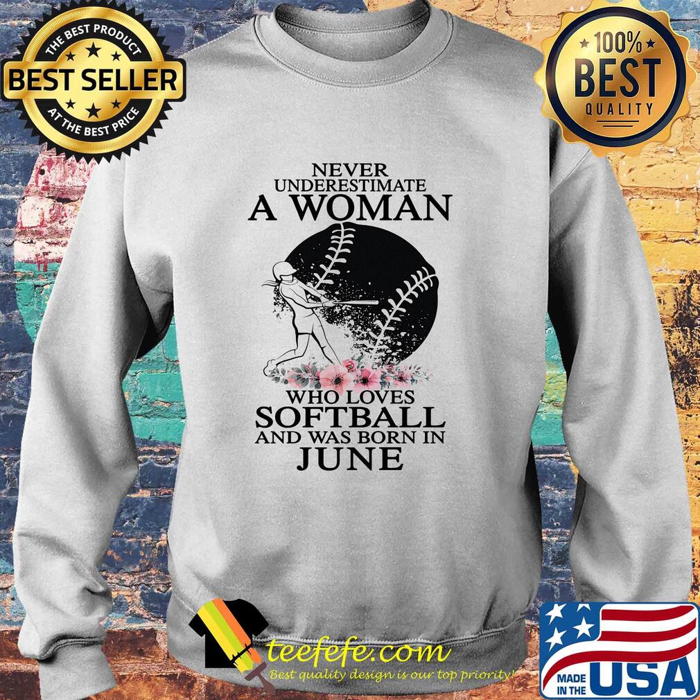 Never underestimate a woman who loves softball and was born in june flowers s Sweater Never underestimate a woman who loves softball and was born in june flowers s Sweater