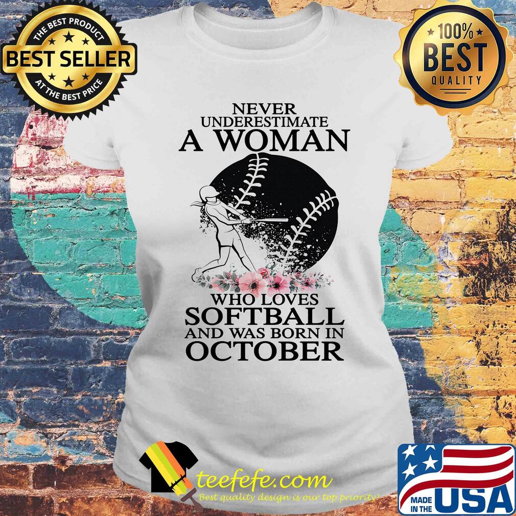 Never underestimate a woman who loves softball and was born in october flowers s Laides tee Never underestimate a woman who loves softball and was born in october flowers s Laides tee