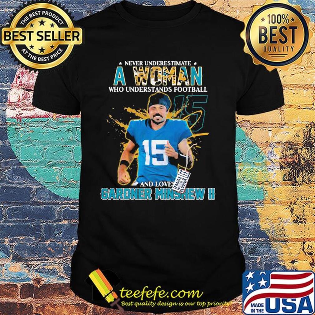 Never underestimate a woman who understands football and loves gardner minshew ii team shirt