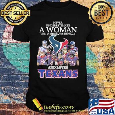 Never underestimate a woman who understands football and loves houston texans shirt