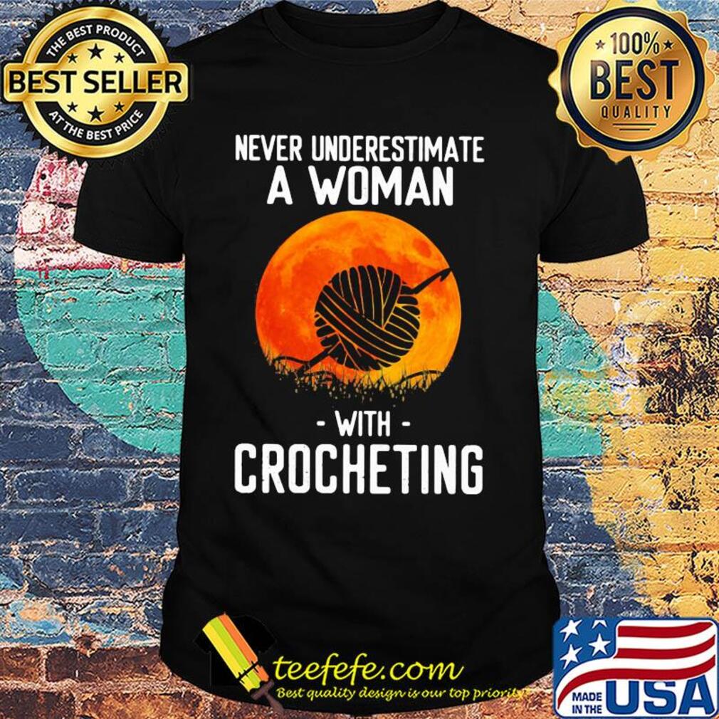 Never underestimate a woman with crocheting shirt