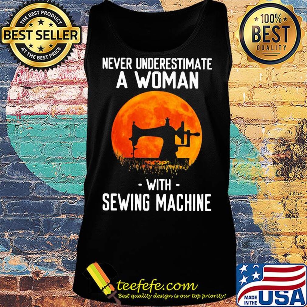 Never underestimate a woman with sewing machine s Tank top Never underestimate a woman with sewing machine s Tank top