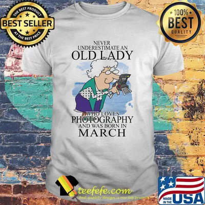 Never underestimate an old lady who loves photography and was born in march shirt