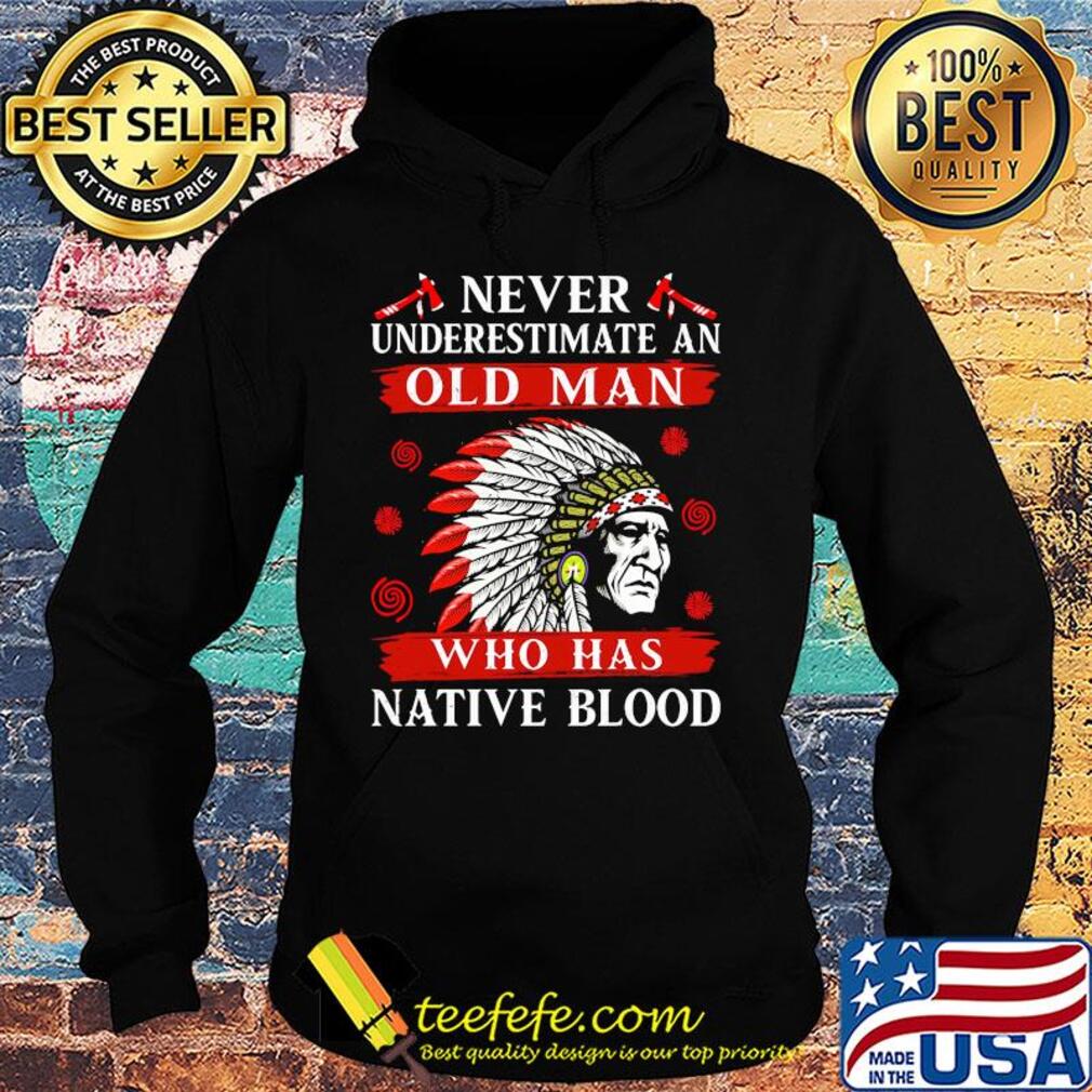 Never underestimate an old man who has native blood s Hoodie Never underestimate an old man who has native blood s Hoodie