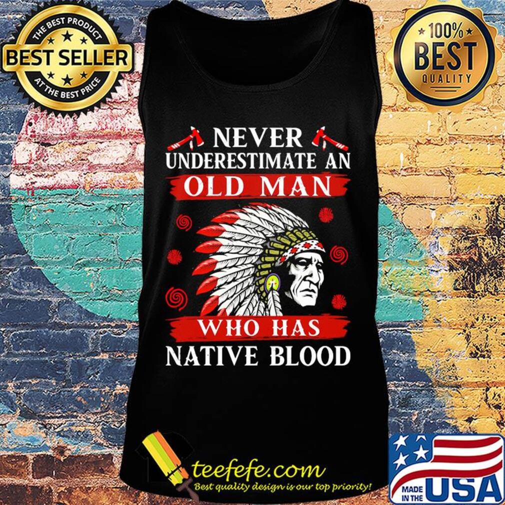 Never underestimate an old man who has native blood s Tank top Never underestimate an old man who has native blood s Tank top