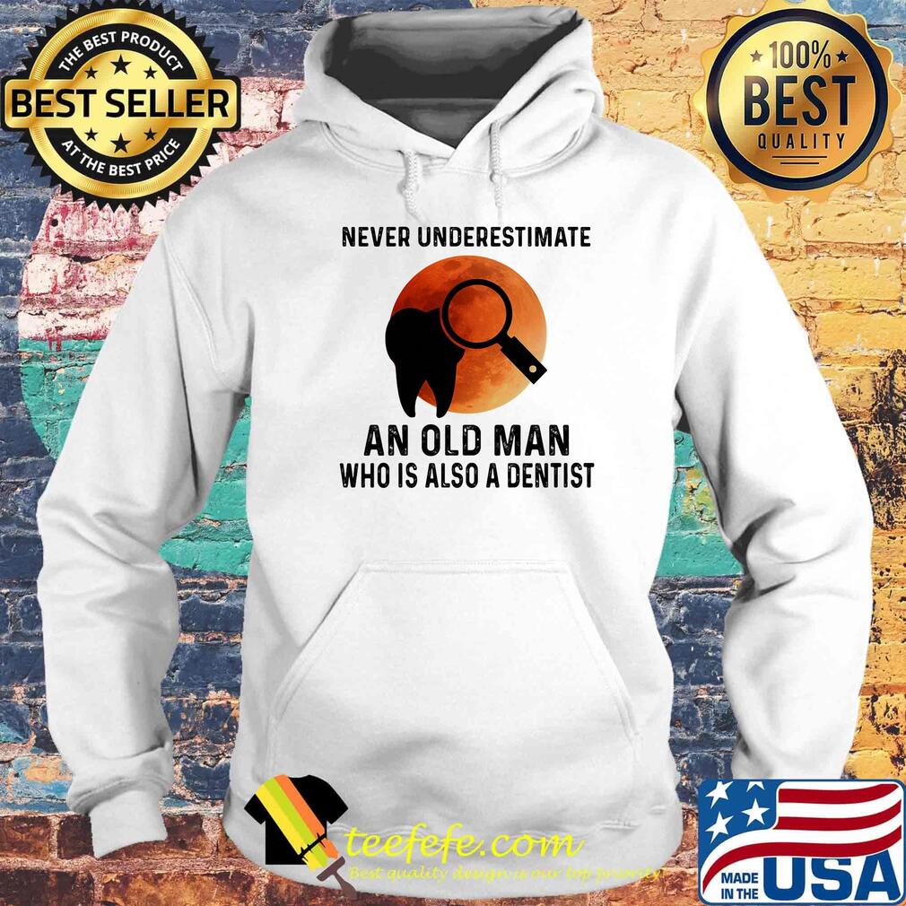 Never Underestimate An Old Man Who Is Also A Dentist Teeth Magnifying Glass Sunset Shirt Hoodie Never Underestimate An Old Man Who Is Also A Dentist Teeth Magnifying Glass Sunset Shirt Hoodie