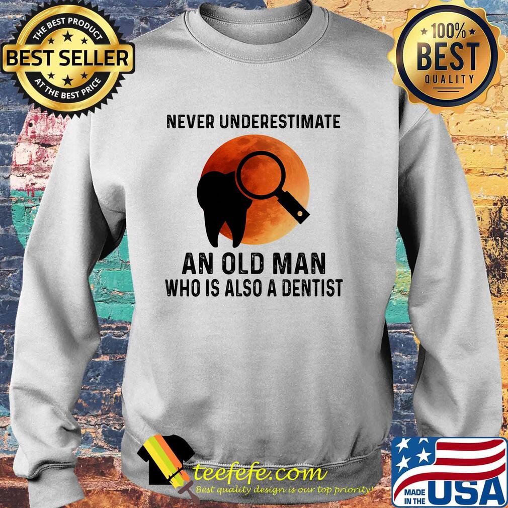 Never Underestimate An Old Man Who Is Also A Dentist Teeth Magnifying Glass Sunset Shirt Sweater Never Underestimate An Old Man Who Is Also A Dentist Teeth Magnifying Glass Sunset Shirt Sweater