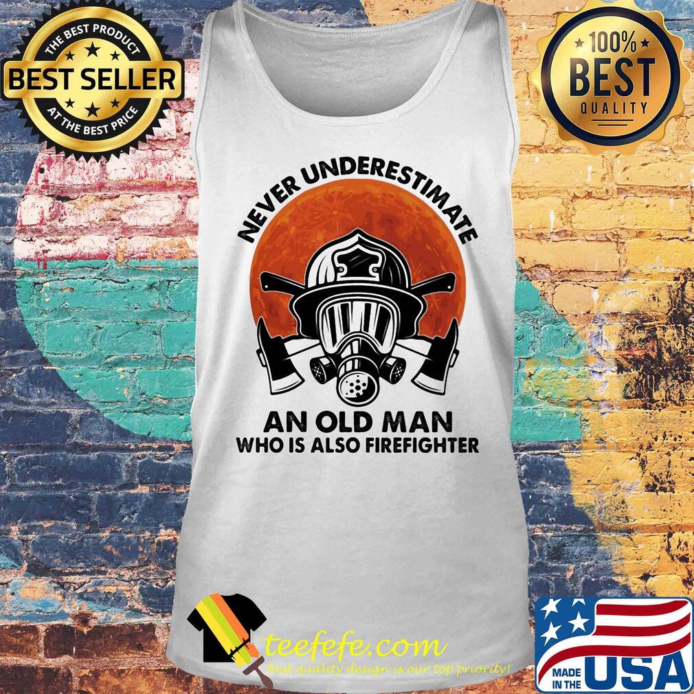 Never underestimate an old man who is also firefighter s Tank top Never underestimate an old man who is also firefighter s Tank top
