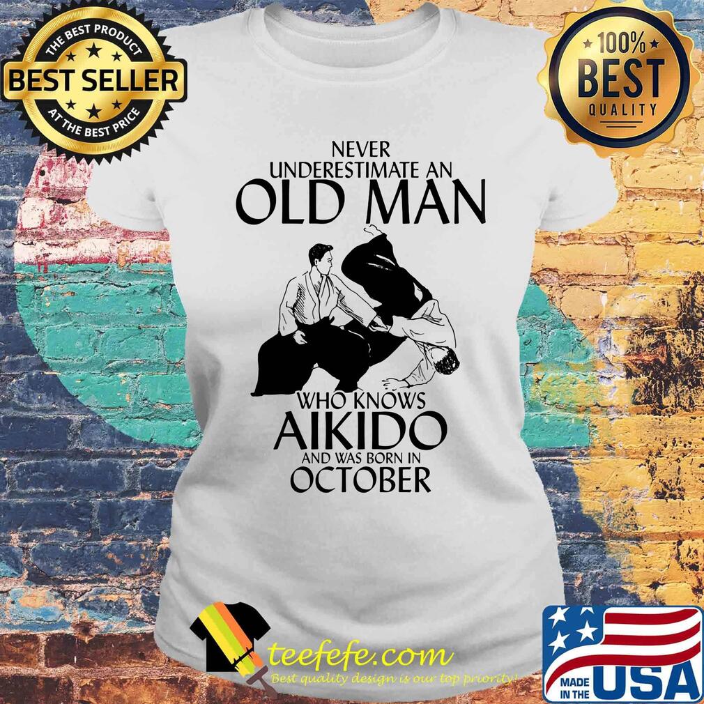 Never underestimate an old man who loves aikido and was born in october s Laides tee Never underestimate an old man who loves aikido and was born in october s Laides tee