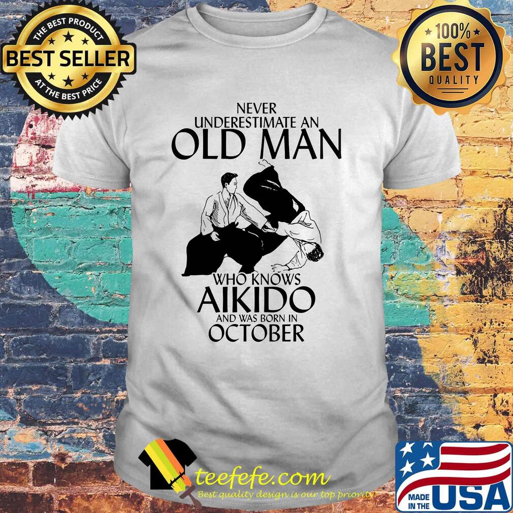Never underestimate an old man who loves aikido and was born in october shirt Never underestimate an old man who loves aikido and was born in october shirt