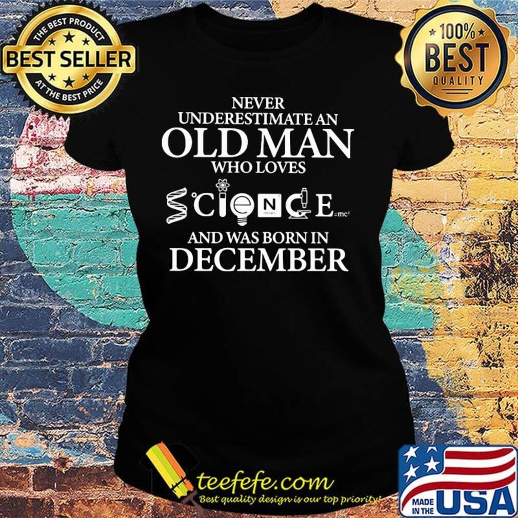 Never underestimate an old man who loves science and was born in december s Ladies tee Never underestimate an old man who loves science and was born in december s Ladies tee