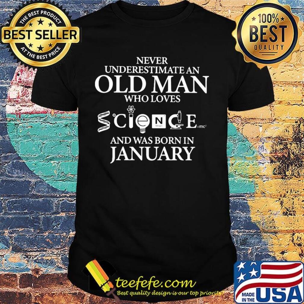 Never underestimate an old man who loves science and was born in january shirt Never underestimate an old man who loves science and was born in january shirt