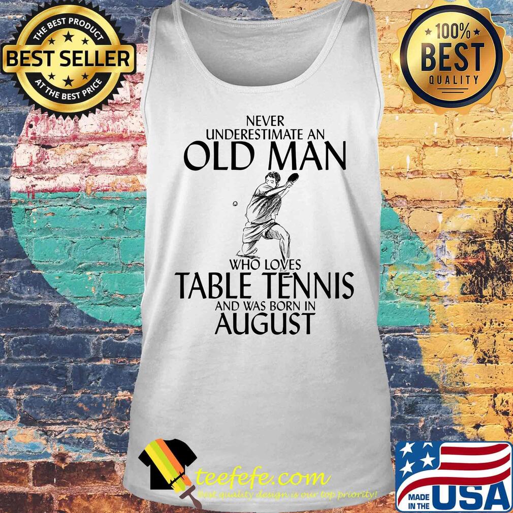 Never underestimate an old man who loves table tennis and was born in august s Tank top Never underestimate an old man who loves table tennis and was born in august s Tank top