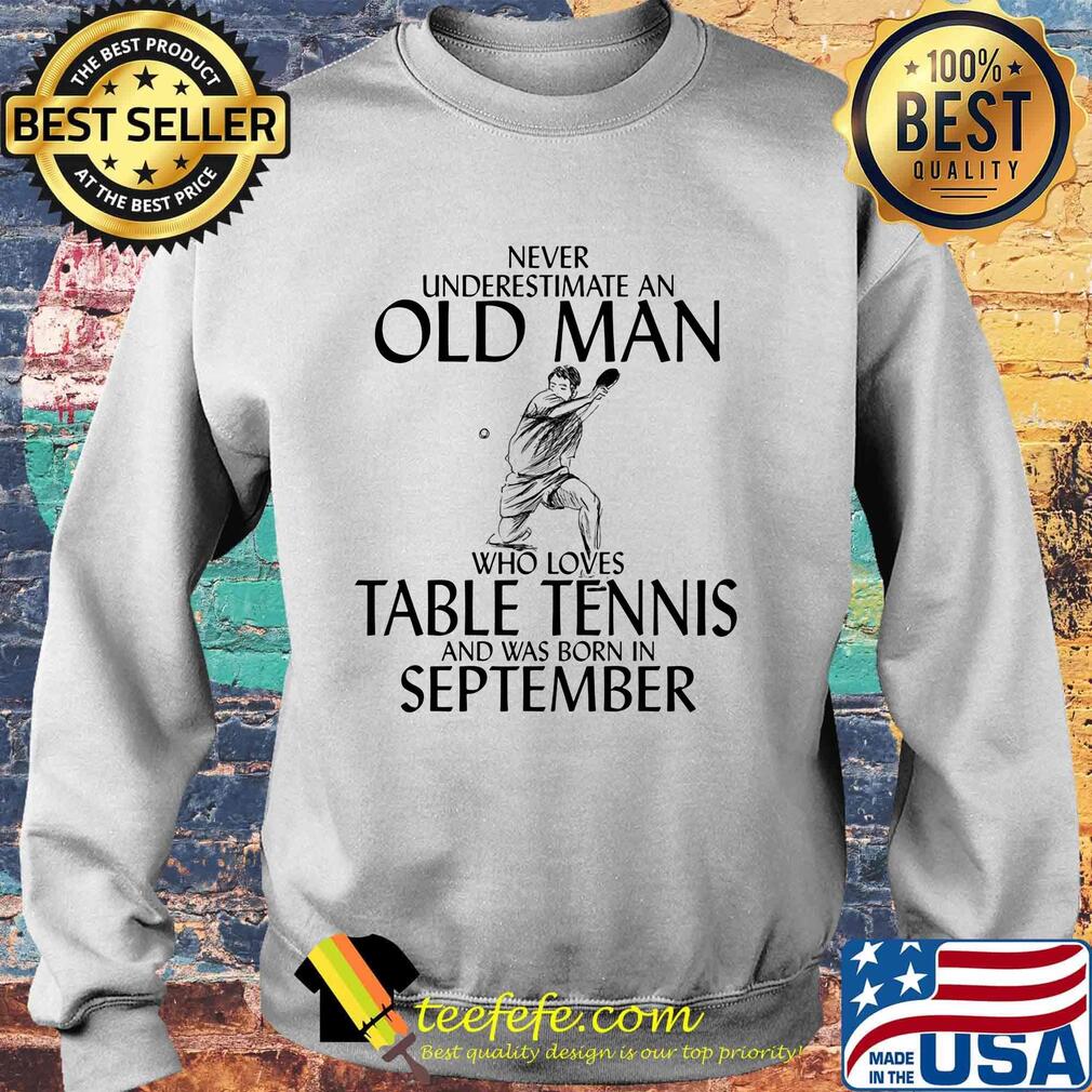 Never underestimate an old man who loves table tennis and was born in september s Sweater Never underestimate an old man who loves table tennis and was born in september s Sweater