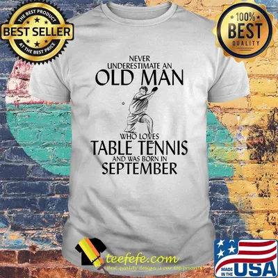 Never underestimate an old man who loves table tennis and was born in september shirt