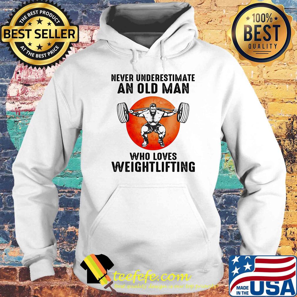 Never underestimate an old man who loves weight lifting s Hoodie Never underestimate an old man who loves weight lifting s Hoodie