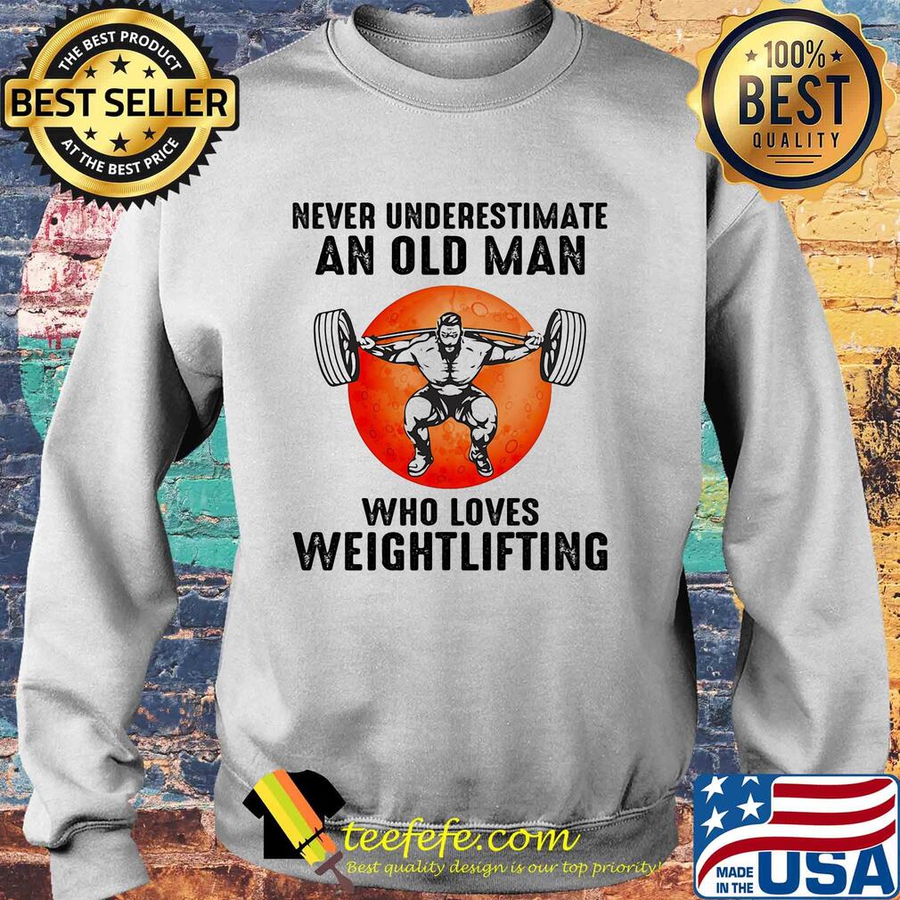 Never underestimate an old man who loves weight lifting s Sweater Never underestimate an old man who loves weight lifting s Sweater