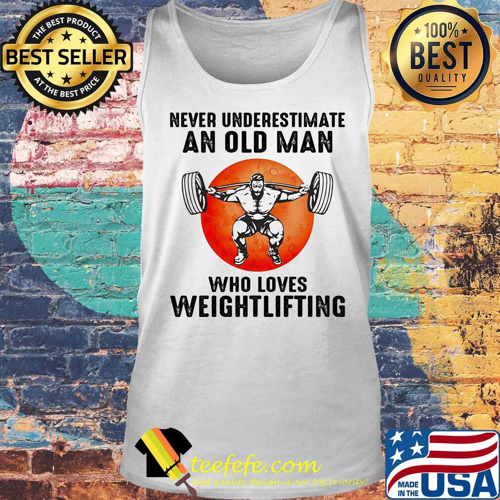 Never underestimate an old man who loves weight lifting s Tank top Never underestimate an old man who loves weight lifting s Tank top